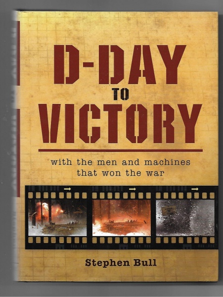 D-Day to Victory: With the Men and Machines that Won the War