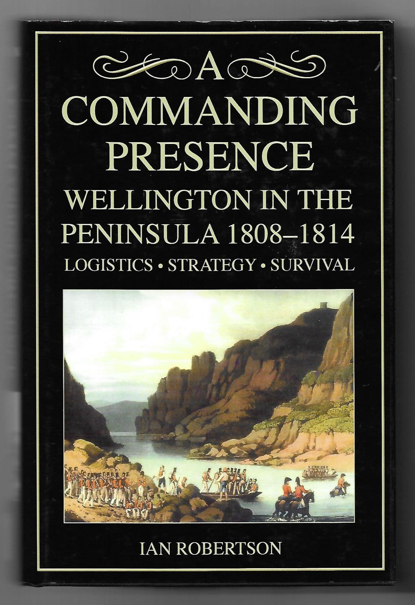 A Commanding Presence, Wellington in the Peninsula 1808-1814, Logistics-Strategy-Survival